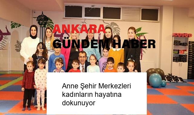 Anne Şehir Merkezleri kadınların hayatına dokunuyor