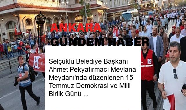 Selçuklu Belediye Başkanı Ahmet Pekyatırmacı Mevlana Meydanı’nda düzenlenen 15 Temmuz Demokrasi ve Milli Birlik Günü etkinliklerindeki coşkuya ortak oldu