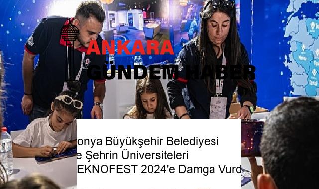 Konya Büyükşehir Belediyesi ve Şehrin Üniversiteleri TEKNOFEST 2024’e Damga Vurdu