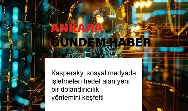 Kaspersky, sosyal medyada işletmeleri hedef alan yeni bir dolandırıcılık yöntemini keşfetti