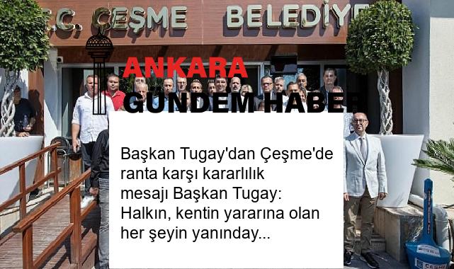 Başkan Tugay’dan Çeşme’de ranta karşı kararlılık mesajı Başkan Tugay: Halkın, kentin yararına olan her şeyin yanındayız