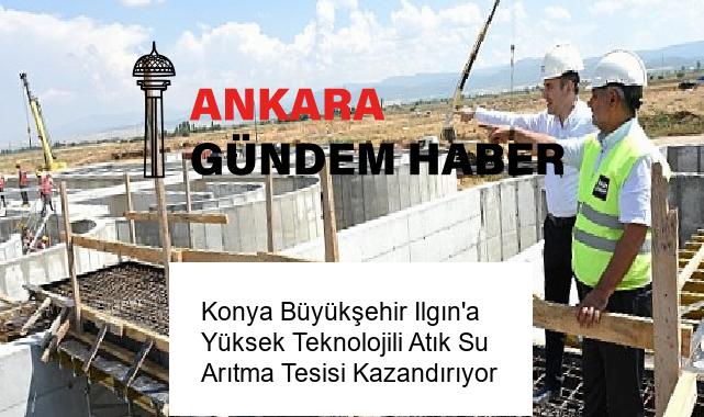Konya Büyükşehir Ilgın’a Yüksek Teknolojili Atık Su Arıtma Tesisi Kazandırıyor