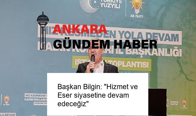 Başkan Bilgin: “Hizmet ve Eser siyasetine devam edeceğiz”