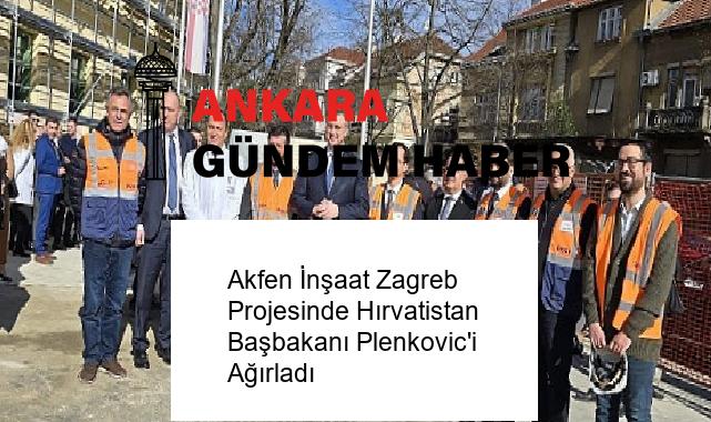 Akfen İnşaat Zagreb Projesinde Hırvatistan Başbakanı Plenkovic’i Ağırladı