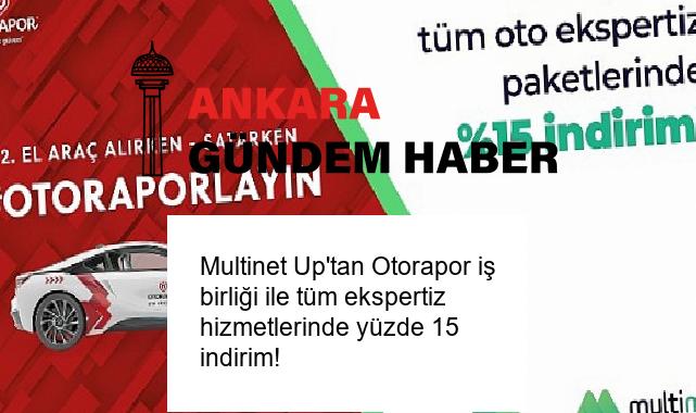 Multinet Up’tan Otorapor iş birliği ile tüm ekspertiz hizmetlerinde yüzde 15 indirim!