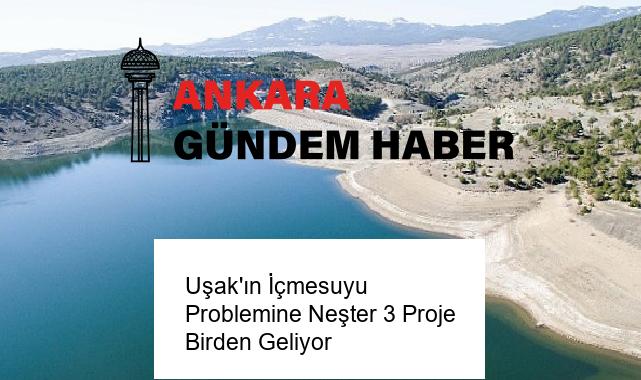 Uşak’ın İçmesuyu Problemine Neşter 3 Proje Birden Geliyor