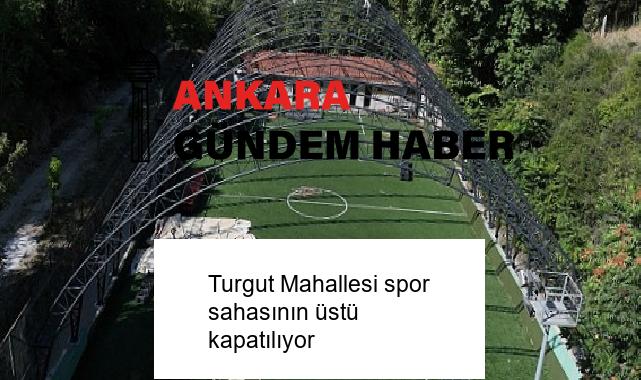 Turgut Mahallesi spor sahasının üstü kapatılıyor