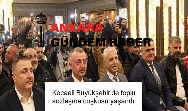 Kocaeli Büyükşehir’de toplu sözleşme coşkusu yaşandı