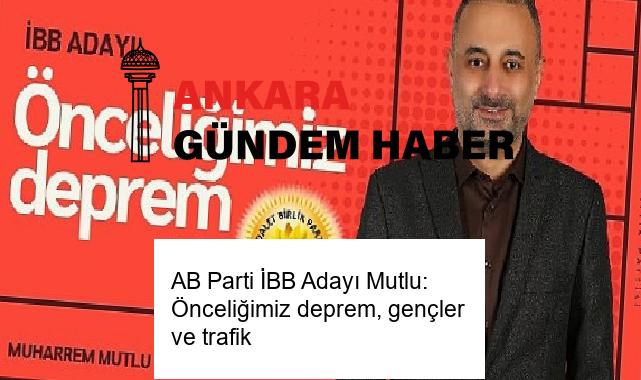 AB Parti İBB Adayı Mutlu: Önceliğimiz deprem, gençler ve trafik