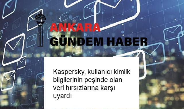 Kaspersky, kullanıcı kimlik bilgilerinin peşinde olan veri hırsızlarına karşı uyardı