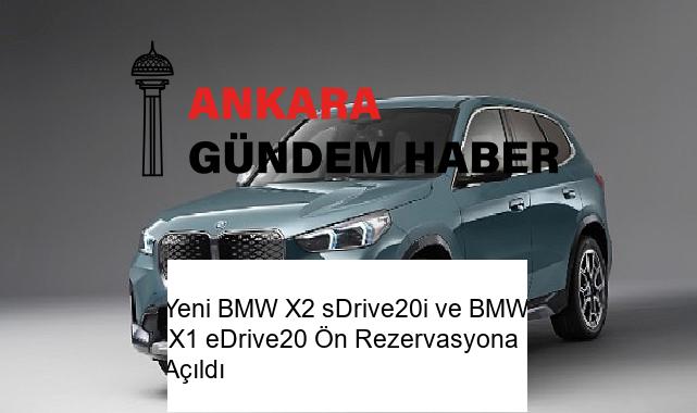 Yeni BMW X2 sDrive20i ve BMW iX1 eDrive20 Ön Rezervasyona Açıldı