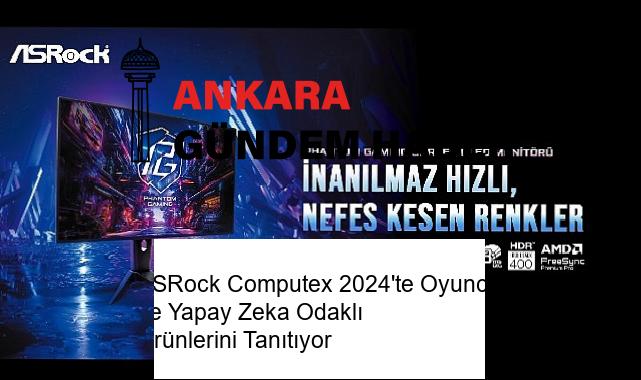 ASRock Computex 2024’te Oyuncu ve Yapay Zeka Odaklı Ürünlerini Tanıtıyor