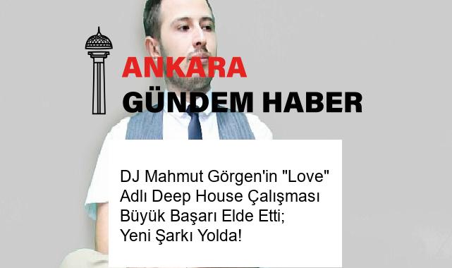 DJ Mahmut Görgen’in “Love” Adlı Deep House Çalışması Büyük Başarı Elde Etti; Yeni Şarkı Yolda!