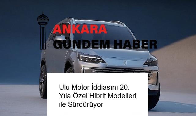 Ulu Motor İddiasını 20. Yıla Özel Hibrit Modelleri ile Sürdürüyor