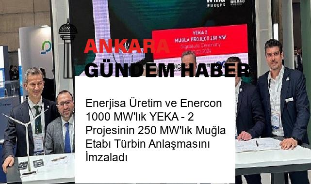 Enerjisa Üretim ve Enercon 1000 MW’lık YEKA – 2 Projesinin 250 MW’lık Muğla Etabı Türbin Anlaşmasını İmzaladı