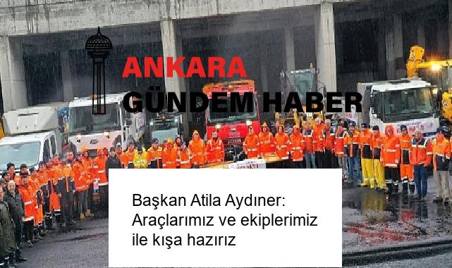 Başkan Atila Aydıner: Araçlarımız ve ekiplerimiz ile kışa hazırız