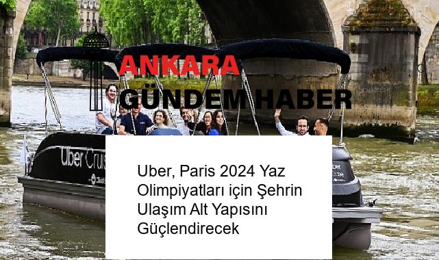 Uber, Paris 2024 Yaz Olimpiyatları için Şehrin Ulaşım Alt Yapısını Güçlendirecek