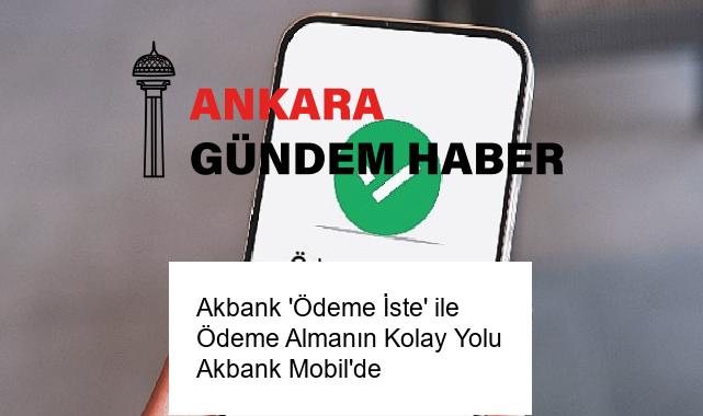 Akbank ‘Ödeme İste’ ile Ödeme Almanın Kolay Yolu Akbank Mobil’de