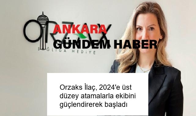 Orzaks İlaç, 2024’e üst düzey atamalarla ekibini güçlendirerek başladı