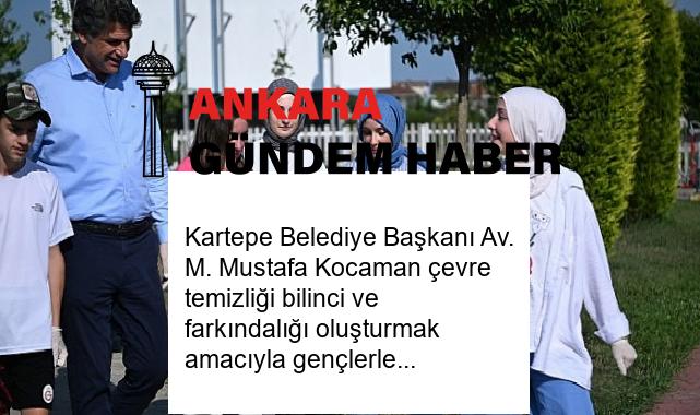 Kartepe Belediye Başkanı Av. M. Mustafa Kocaman çevre temizliği bilinci ve farkındalığı oluşturmak amacıyla gençlerle birlikte mıntıka temizliği yaptı