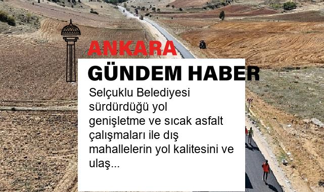 Selçuklu Belediyesi sürdürdüğü yol genişletme ve sıcak asfalt çalışmaları ile dış mahallelerin yol kalitesini ve ulaşım konforunu arttırıyor