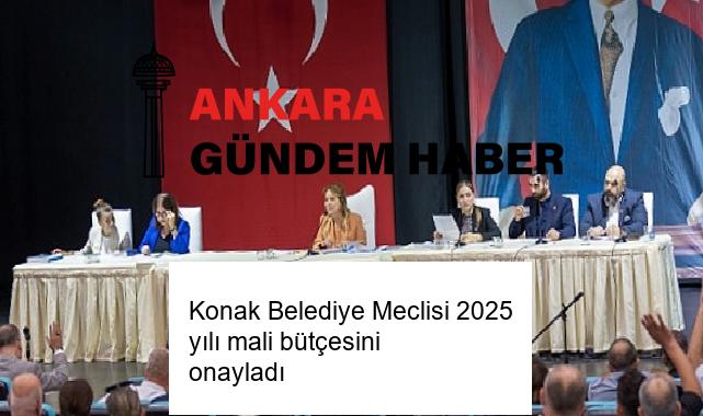 Konak Belediye Meclisi 2025 yılı mali bütçesini onayladı