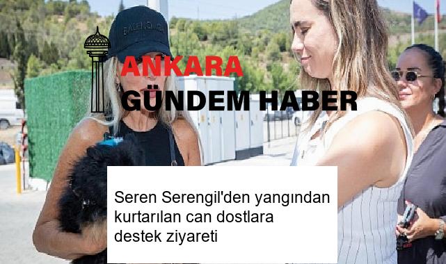 Seren Serengil’den yangından kurtarılan can dostlara destek ziyareti