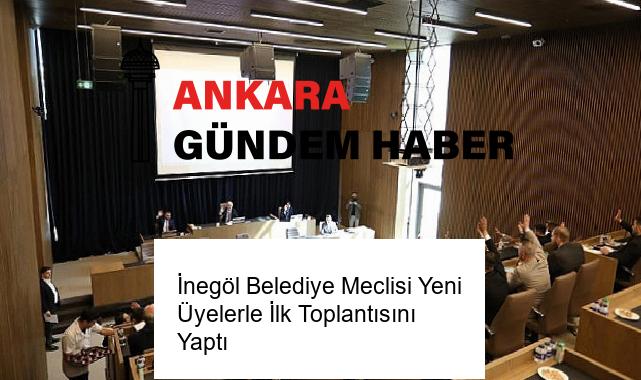 İnegöl Belediye Meclisi Yeni Üyelerle İlk Toplantısını Yaptı