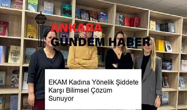 EKAM Kadına Yönelik Şiddete Karşı Bilimsel Çözüm Sunuyor