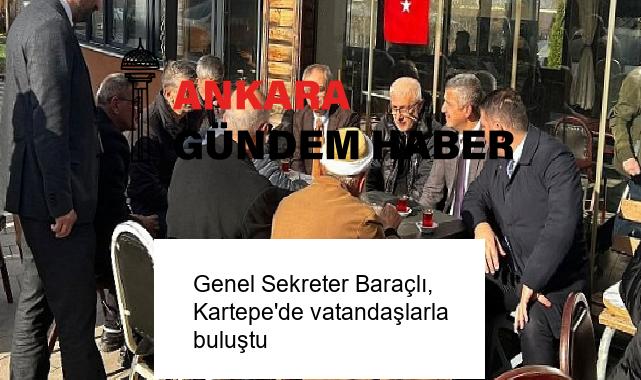 Genel Sekreter Baraçlı, Kartepe’de vatandaşlarla buluştu