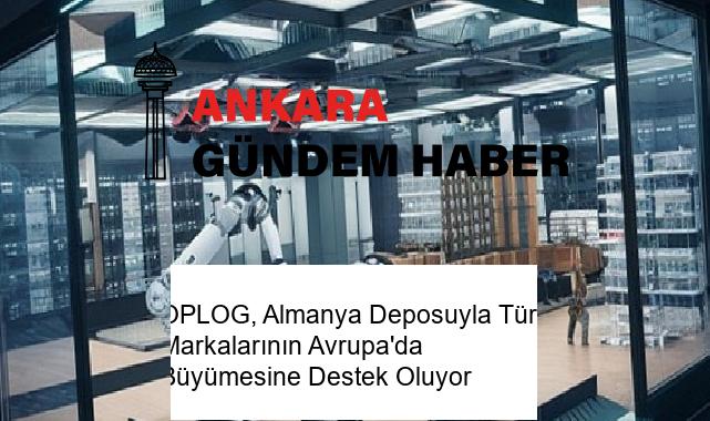 OPLOG, Almanya Deposuyla Türk Markalarının Avrupa’da Büyümesine Destek Oluyor