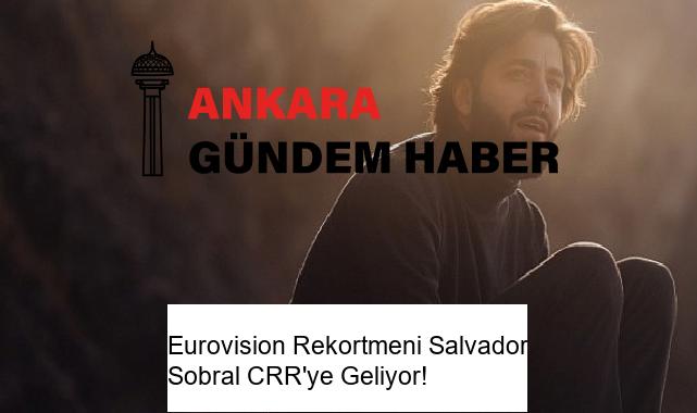 Eurovision Rekortmeni Salvador Sobral CRR’ye Geliyor!