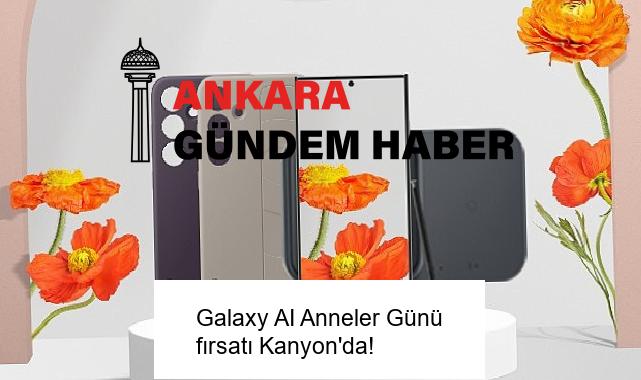Galaxy AI Anneler Günü fırsatı Kanyon’da!