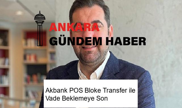 Akbank POS Bloke Transfer ile Vade Beklemeye Son