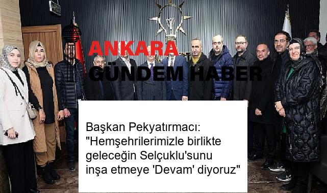 Başkan Pekyatırmacı: “Hemşehrilerimizle birlikte geleceğin Selçuklu’sunu inşa etmeye ‘Devam’ diyoruz”