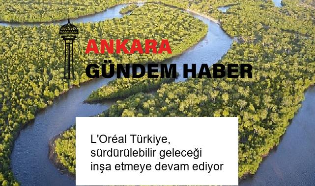 L’Oréal Türkiye, sürdürülebilir geleceği inşa etmeye devam ediyor