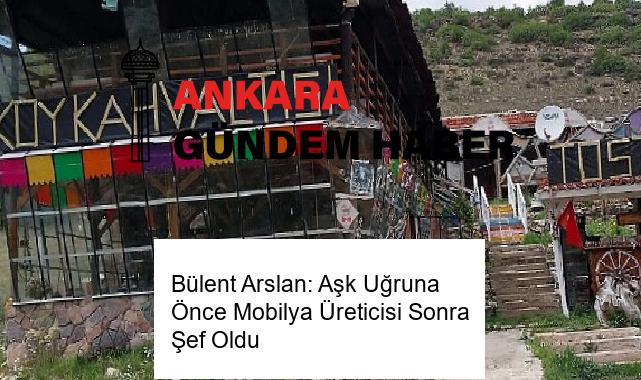 Bülent Arslan: Aşk Uğruna Önce Mobilya Üreticisi Sonra Şef Oldu