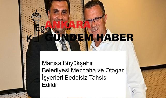 Manisa Büyükşehir Belediyesi Mezbaha ve Otogar İşyerleri Bedelsiz Tahsis Edildi