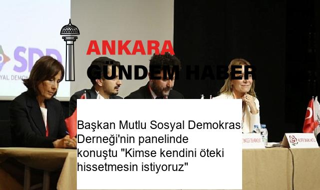 Başkan Mutlu Sosyal Demokrasi Derneği’nin panelinde konuştu “Kimse kendini öteki hissetmesin istiyoruz”