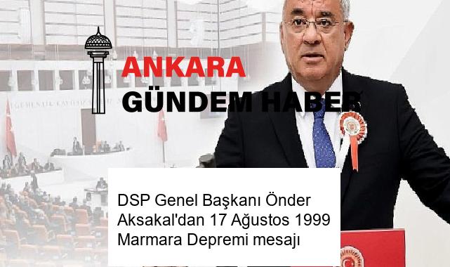 DSP Genel Başkanı Önder Aksakal’dan 17 Ağustos 1999 Marmara Depremi mesajı