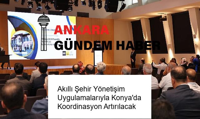 Akıllı Şehir Yönetişim Uygulamalarıyla Konya’da Koordinasyon Artırılacak
