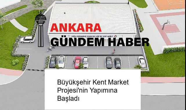 Büyükşehir Kent Market Projesi’nin Yapımına Başladı
