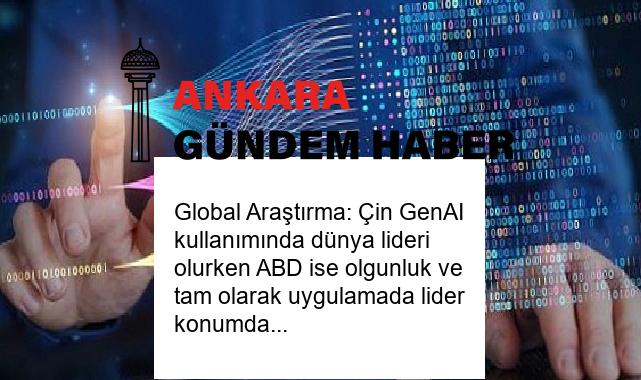 Global Araştırma: Çin GenAI kullanımında dünya lideri olurken ABD ise olgunluk ve tam olarak uygulamada lider konumda