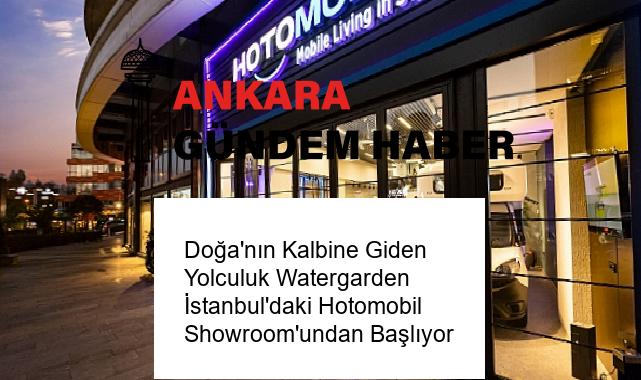Doğa’nın Kalbine Giden Yolculuk Watergarden İstanbul’daki Hotomobil Showroom’undan Başlıyor