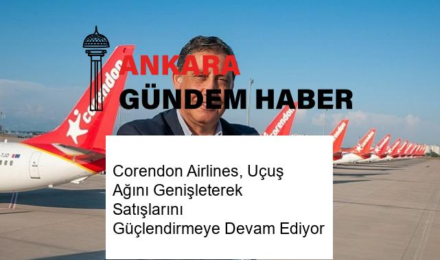 Corendon Airlines, Uçuş Ağını Genişleterek Satışlarını Güçlendirmeye Devam Ediyor
