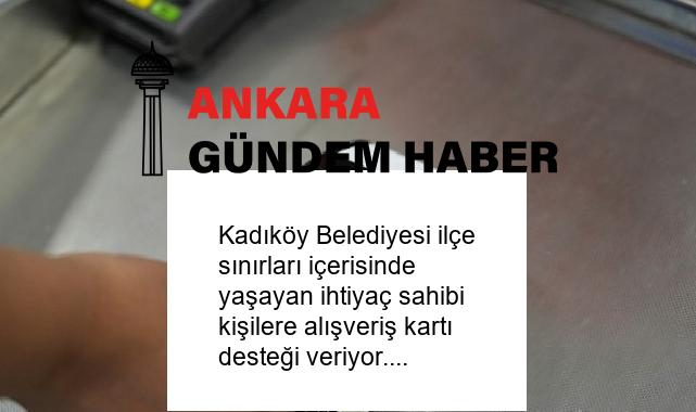 Kadıköy Belediyesi ilçe sınırları içerisinde yaşayan ihtiyaç sahibi kişilere alışveriş kartı desteği veriyor.