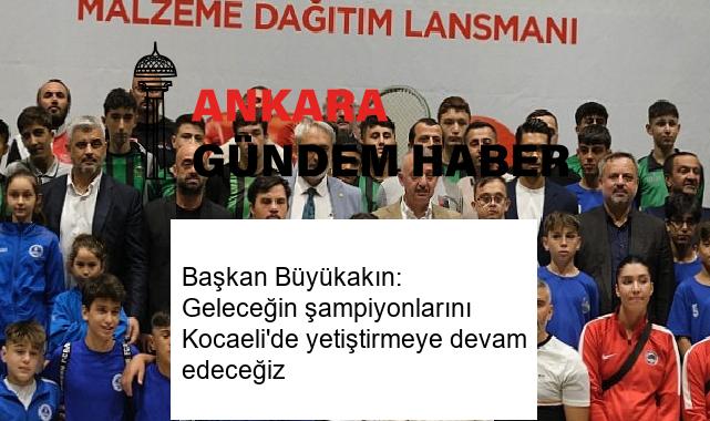 Başkan Büyükakın: Geleceğin şampiyonlarını Kocaeli’de yetiştirmeye devam edeceğiz