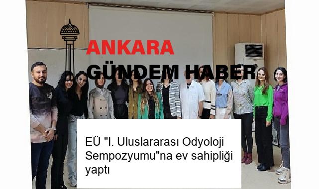 EÜ “I. Uluslararası Odyoloji Sempozyumu”na ev sahipliği yaptı