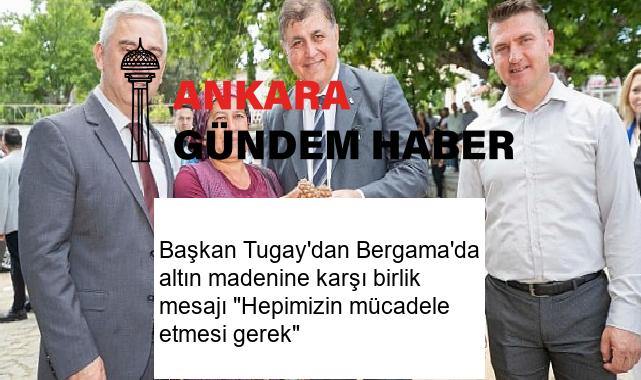 Başkan Tugay’dan Bergama’da altın madenine karşı birlik mesajı “Hepimizin mücadele etmesi gerek”