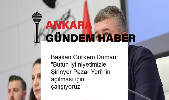 Başkan Görkem Duman: “Bütün iyi niyetimizle Şirinyer Pazar Yeri’nin açılması için çalışıyoruz”